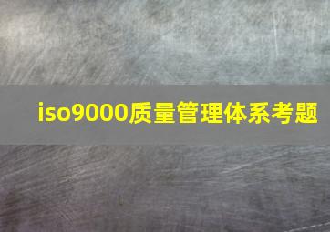 iso9000质量管理体系考题