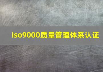 iso9000质量管理体系认证