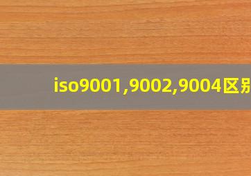 iso9001,9002,9004区别