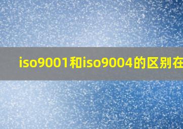 iso9001和iso9004的区别在于