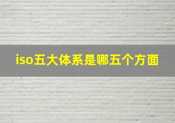 iso五大体系是哪五个方面