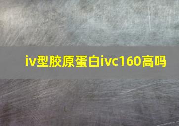 iv型胶原蛋白ivc160高吗