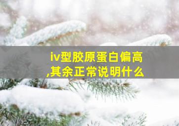 iv型胶原蛋白偏高,其余正常说明什么