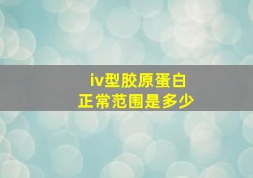 iv型胶原蛋白正常范围是多少