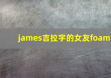 james吉拉宇的女友foam