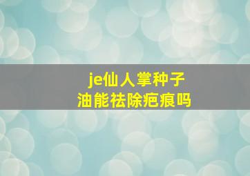 je仙人掌种子油能祛除疤痕吗