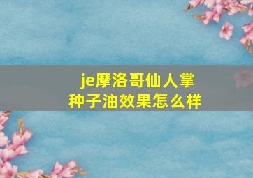 je摩洛哥仙人掌种子油效果怎么样