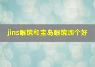 jins眼镜和宝岛眼镜哪个好