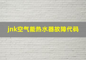 jnk空气能热水器故障代码