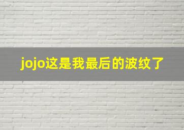 jojo这是我最后的波纹了