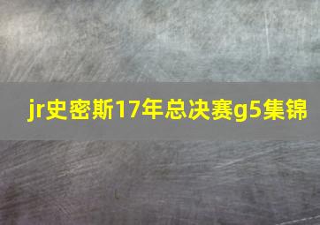 jr史密斯17年总决赛g5集锦