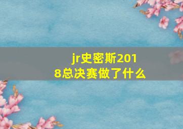 jr史密斯2018总决赛做了什么