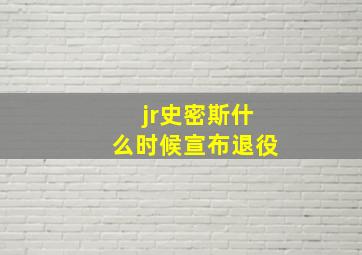 jr史密斯什么时候宣布退役