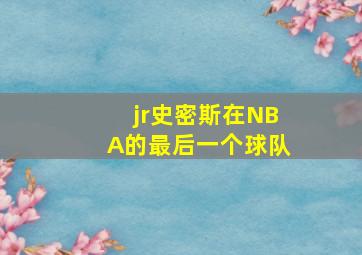 jr史密斯在NBA的最后一个球队