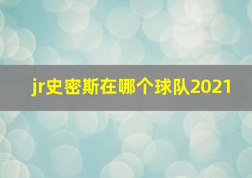 jr史密斯在哪个球队2021