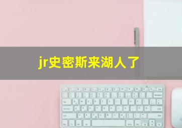 jr史密斯来湖人了