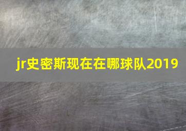 jr史密斯现在在哪球队2019