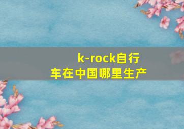 k-rock自行车在中国哪里生产