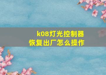 k08灯光控制器恢复出厂怎么操作