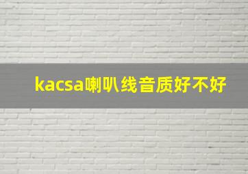 kacsa喇叭线音质好不好