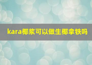 kara椰浆可以做生椰拿铁吗