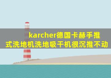 karcher德国卡赫手推式洗地机洗地吸干机很沉推不动