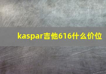 kaspar吉他616什么价位