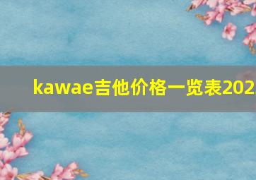 kawae吉他价格一览表2023