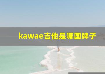 kawae吉他是哪国牌子