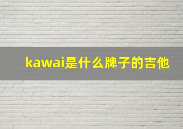 kawai是什么牌子的吉他