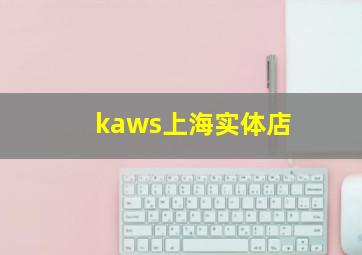 kaws上海实体店