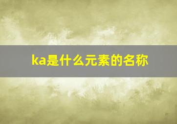 ka是什么元素的名称