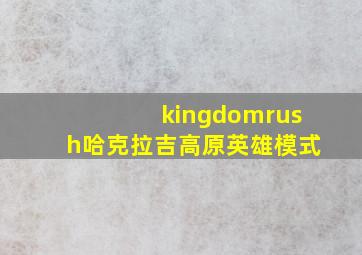 kingdomrush哈克拉吉高原英雄模式