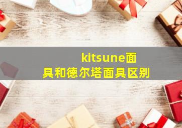 kitsune面具和德尔塔面具区别