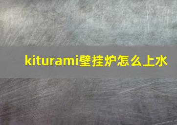 kiturami壁挂炉怎么上水