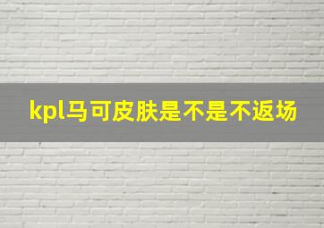 kpl马可皮肤是不是不返场