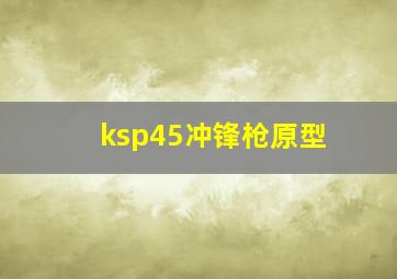 ksp45冲锋枪原型