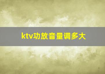 ktv功放音量调多大