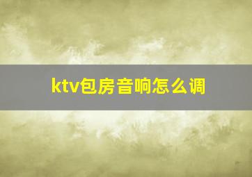 ktv包房音响怎么调