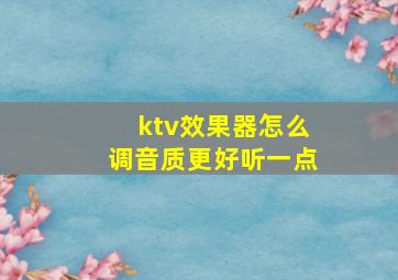 ktv效果器怎么调音质更好听一点