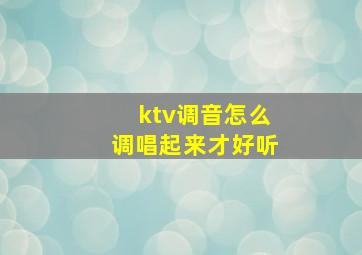 ktv调音怎么调唱起来才好听