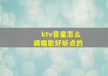 ktv音量怎么调唱歌好听点的