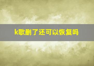 k歌删了还可以恢复吗