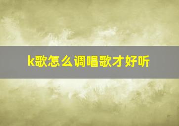 k歌怎么调唱歌才好听