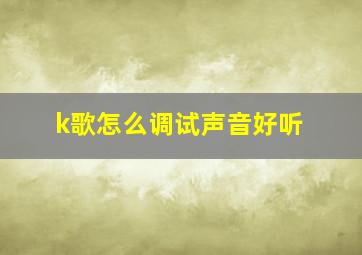 k歌怎么调试声音好听