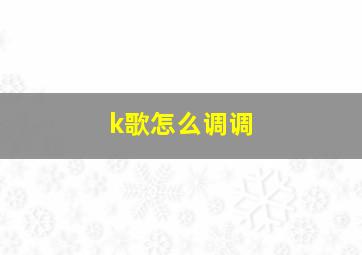 k歌怎么调调