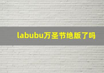 labubu万圣节绝版了吗