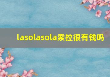 lasolasola索拉很有钱吗