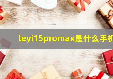 leyi15promax是什么手机