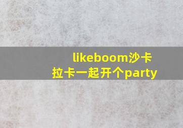 likeboom沙卡拉卡一起开个party